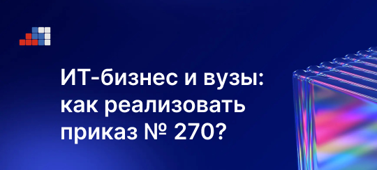 Приказ №270: как ИТ-компаниям работать с вузами и не «утонуть» в отчетах