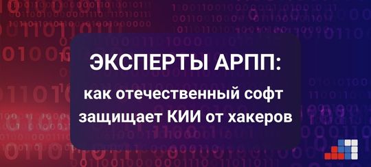 Эксперты АРПП: как отечественный софт защищает КИИ от хакеров