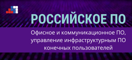 Российское ПО: офисное и коммуникационное ПО, управление инфраструктурным ПО конечных пользователей