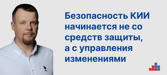 Безопасность КИИ начинается не со средств защиты, а с управления изменениями