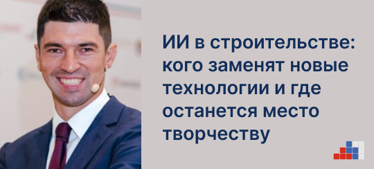 Пётр Манин, «Нанософт»: ИИ в строительстве: кого заменят новые технологии и где останется место творчеству